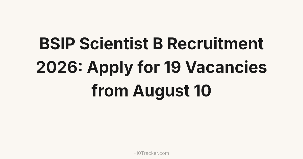 BSIP Scientist B Recruitment 2026: Apply for 19 Vacancies from August 10