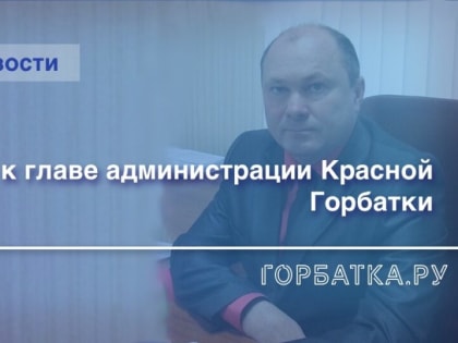 Задайте вопрос главе администрации Красной Горбатки