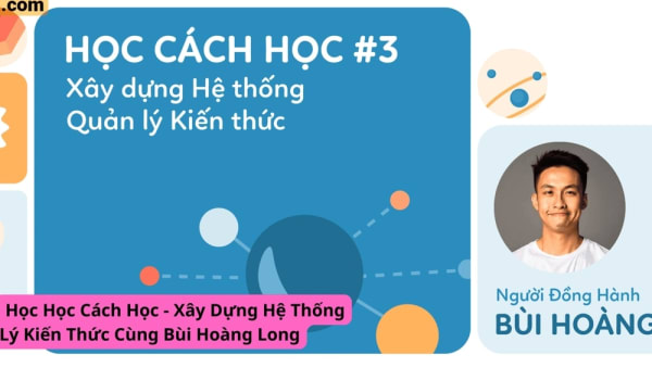 Khóa Học Cách Học – Xây Dựng Hệ Thống Quản Lý Kiến Thức Cùng Bùi Hoàng Long