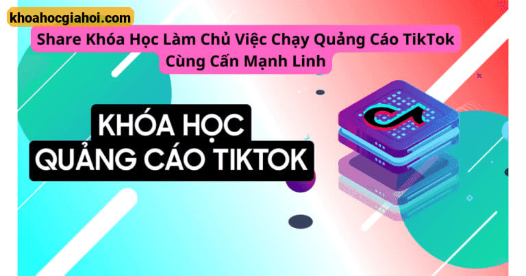 Khóa Học Làm Chủ Việc Chạy Quảng Cáo Tiktok Cùng Cấn Mạnh Linh