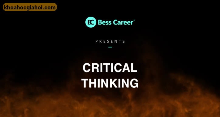 Khóa Học Critical Thinking - Tư Duy Phản Biện, Giải Quyết Tận Gốc Mọi Vấn Đề