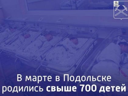 Более 700 детей родились в Подольске в марте этого года