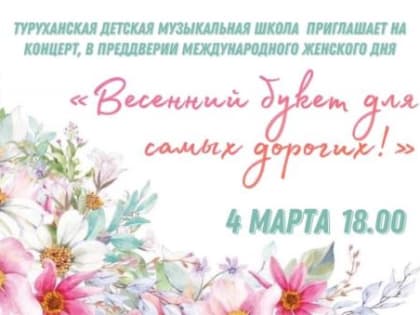 Туруханская детская музыкальная школа приглашает на концерт «Весенний букет для самых дорогих»