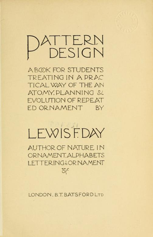 Pattern design : a book for students treating in a practical way of the anatomy, planning & evolution of repeated ornament : Day, Lewis Foreman, 1845-1910 : Free Download, Borrow, and Streaming : Internet Archive