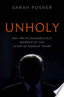 Cover of Unholy: Why White Evangelicals Worship at the Altar of Donald Trump