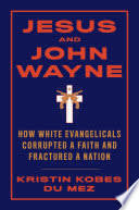 Jesus and John Wayne: How White Evangelicals Corrupted a Faith and Fractured a Nation