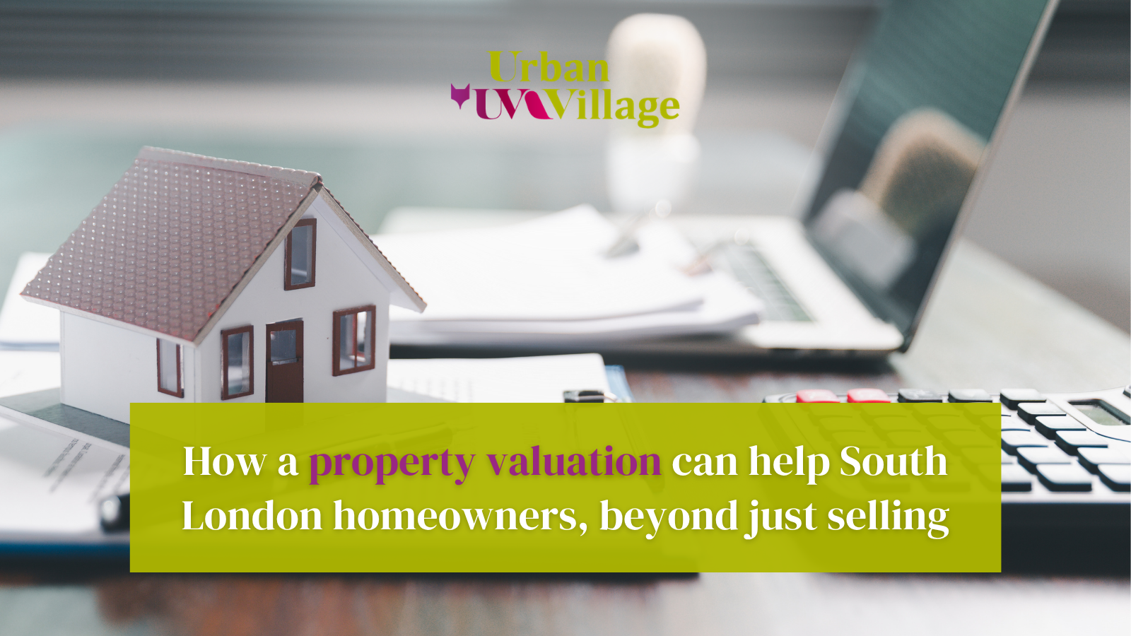 UVH Blog - How a property valuation can help South London homeowners, beyond just selling
