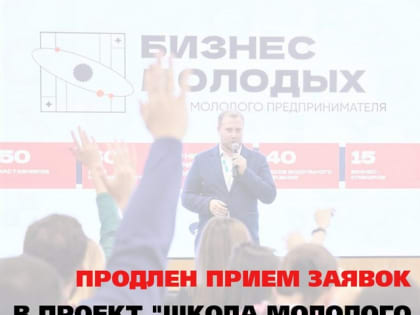 Продлен прием заявок в проекте «Школа молодого предпринимателя. Бизнес молодых»