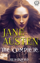 The Complete Works of Jane Austen. Illustrated: Pride and Prejudice, Sense and Sensibility, Mansfield Park, Northanger Abbey, Emma and others