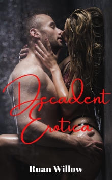 Decadent Erotica, An Anthology: 10 Tales of Extreme Sensuality, Indulgence, Dominance, and Submission