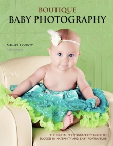 Boutique Baby Photography: The Digital Photographer's Guide to Success in Maternity and Baby Portraiture