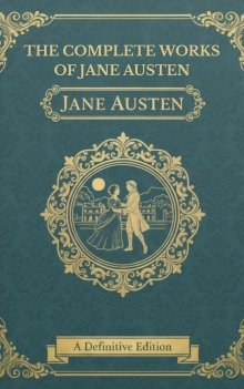 The Complete Works of Jane Austen: All Novels, Letters & Timeless Classics
