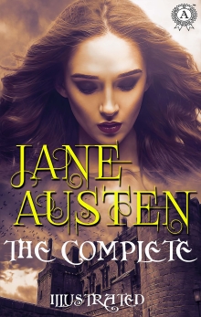 The Complete Works of Jane Austen. Illustrated: Pride and Prejudice, Sense and Sensibility, Mansfield Park, Northanger Abbey, Emma and others