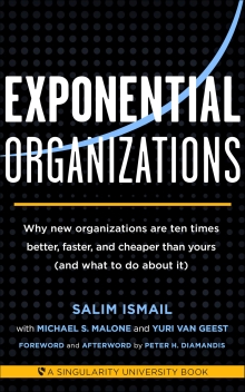 Exponential Organizations: Why new organizations are ten times better, faster, and cheaper than yours (and what to do about it) (Singularity University Books)