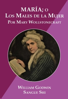 María; o, Los Males de la Mujer: por Mary Wollstonecraft, autora de "Vindicación de los Derechos de la Mujer" (Spanish Edition)