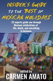 Insider's Guide to the Best of Mexican Holidays: 22 experts guide you through Mexican celebrations of life, death, and everything in between