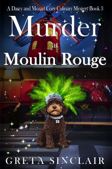 Murder at Moulin Rouge: A Captivating Whodunit Filled with Glamour, Intrigue, and Danger (A Darcy and Mozart Cozy Culinary Mystery)