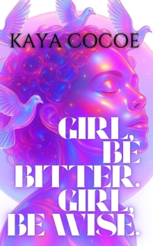 Girl, be Bitter. Girl, be Wise. : Take Heed. (Written by Kaya Cocoe: Stories that give.)