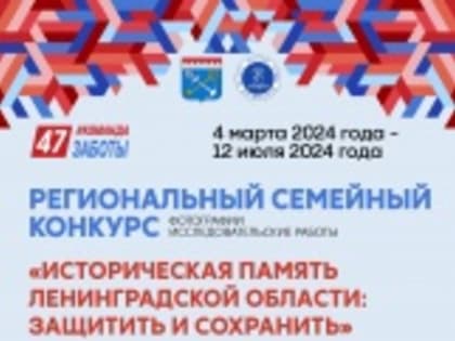 Региональный семейный конкурс «Историческая память Ленинградской области: защитить и сохранить»
