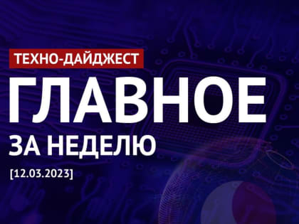 Техно-дайджест: Главные новости недели в мире IT 12.03.2023