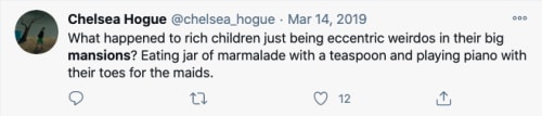 Tweet from @chelsea_hogue that reads 'What happened to rich children just being eccentric weirdos in their big mansions? Eating jar of marmalade with a teaspoon and playing piano with their toes for their maids'