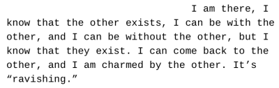 Text that reads 'I am there, I know that the other exists, I can be with the other, and I can be without the other, but I know that they exist. I can come back to the other, and I am charmed by the other. It's 'ravishing.'