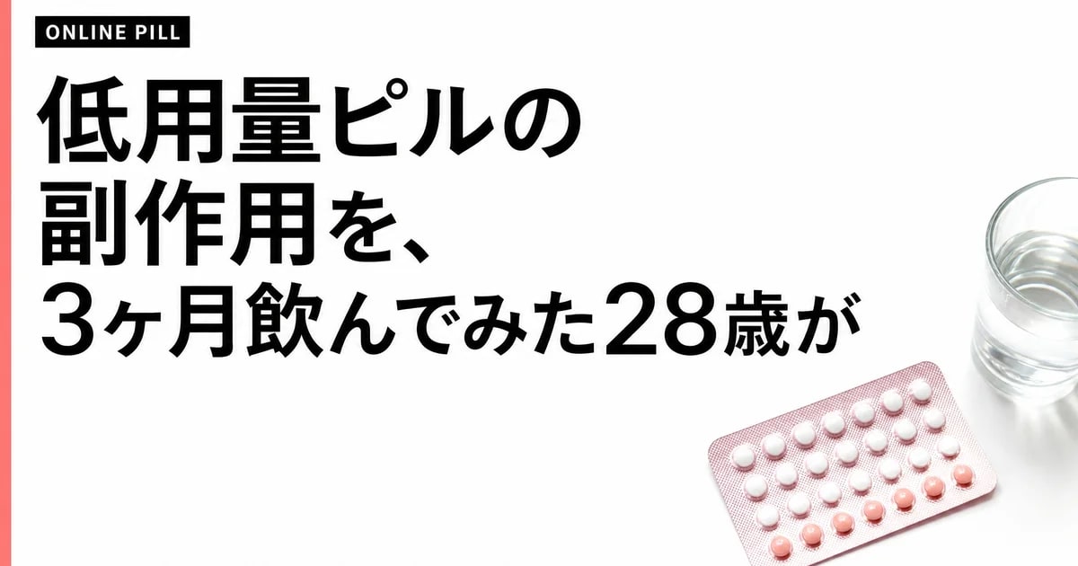低用量ピルの副作用を、3ヶ月飲んでみた28歳が正直に書く話
