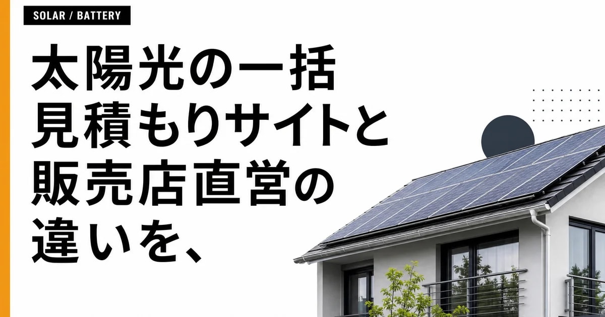 太陽光の一括見積もりサイトと販売店直営の違いを、社内SEが3軸で整理した