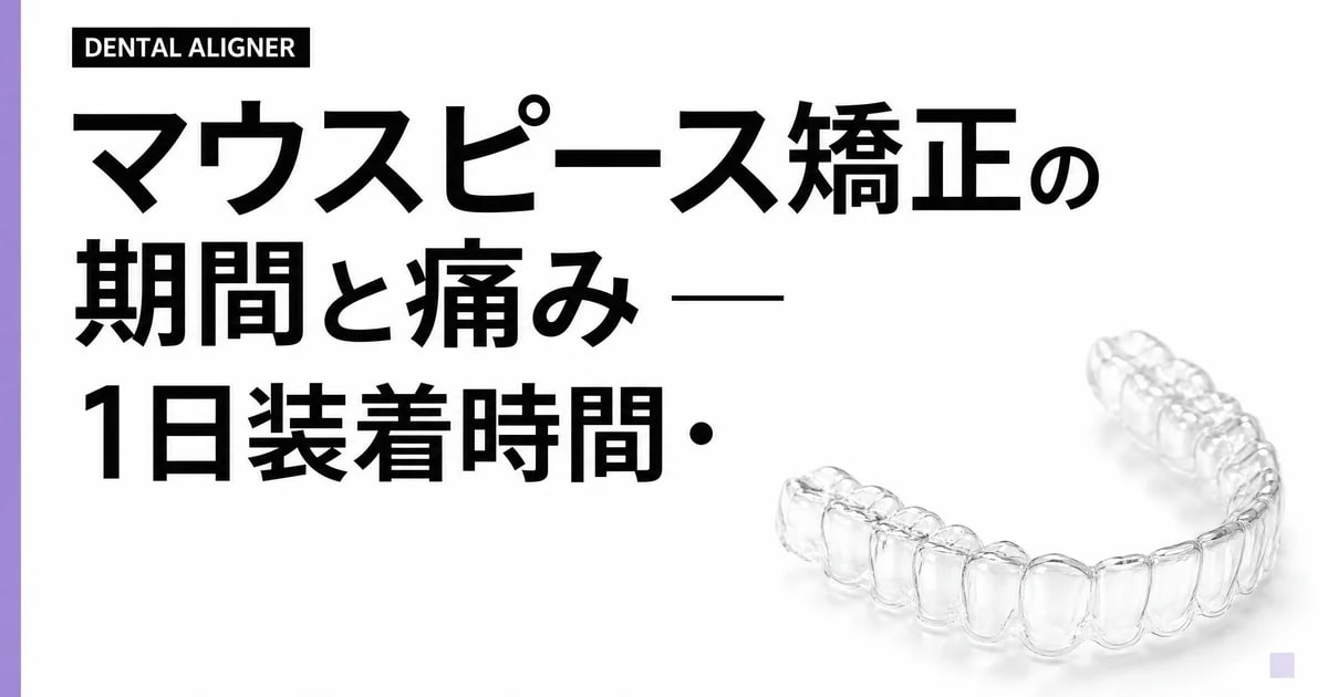 マウスピース矯正の期間と痛み — 1日装着時間・経過の見方を29歳デザイナーが整理