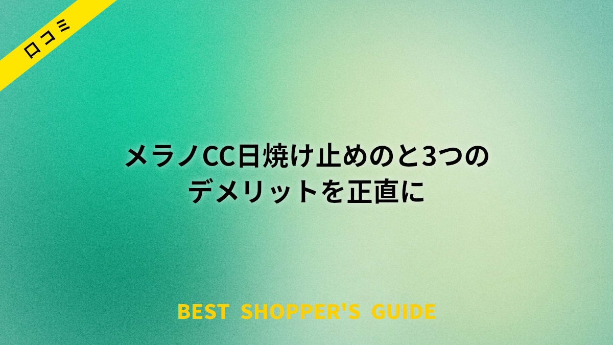 【買って後悔？】メラノCC日焼け止めの口コミと3つのデメリットを正直にレビュー
