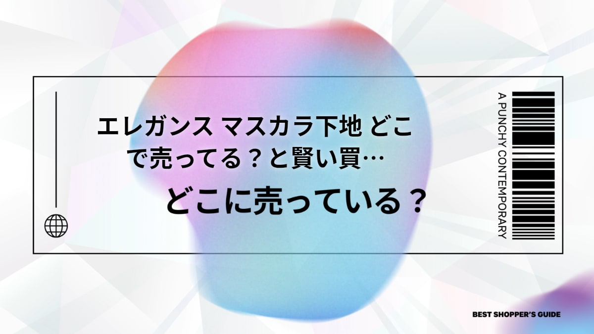 エレガンス マスカラ下地 どこで売ってる？販売店と賢い買い方を徹底解説