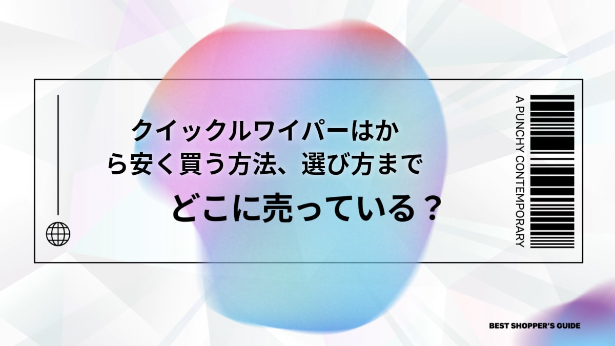 クイックルワイパーはどこに売ってる？販売店から安く買う方法、選び方まで徹底解説