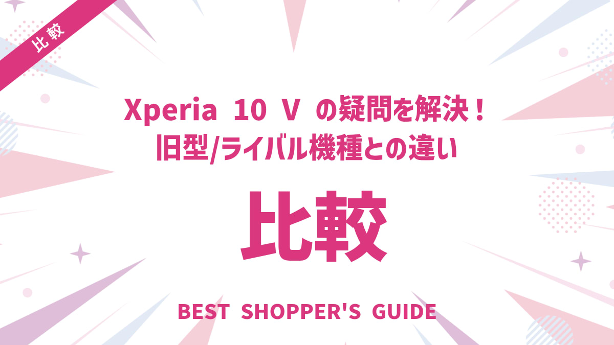 Xperia 10 V 比較の疑問を解決！旧型/ライバル機種との違いと選び方