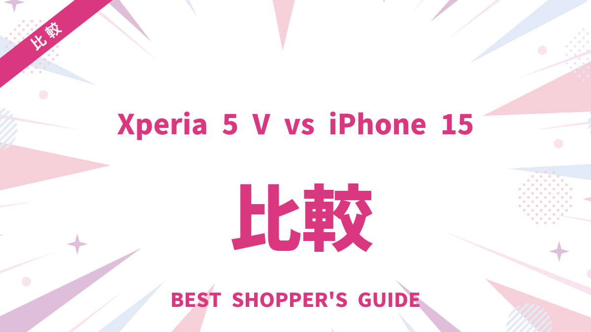 Xperia 5 V vs iPhone 15 徹底比較！あなたに合うのはどっち？
