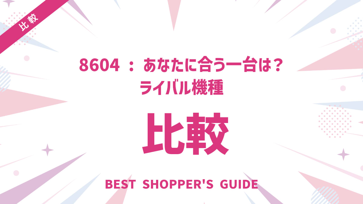 8604 比較｜ あなたに合う一台は？ライバル機種との違いと選び方徹底ガイド