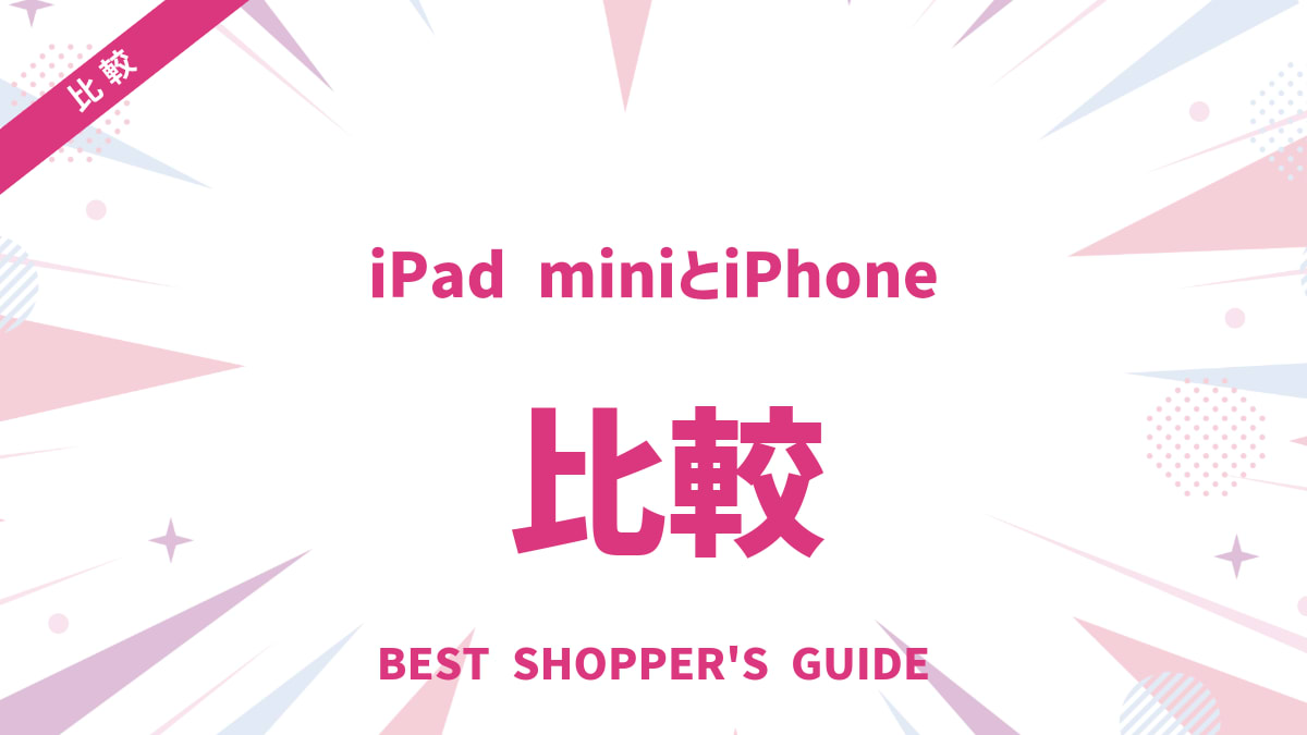 iPad miniとiPhone徹底比較！利用シーン別おすすめと後悔しない選び方
