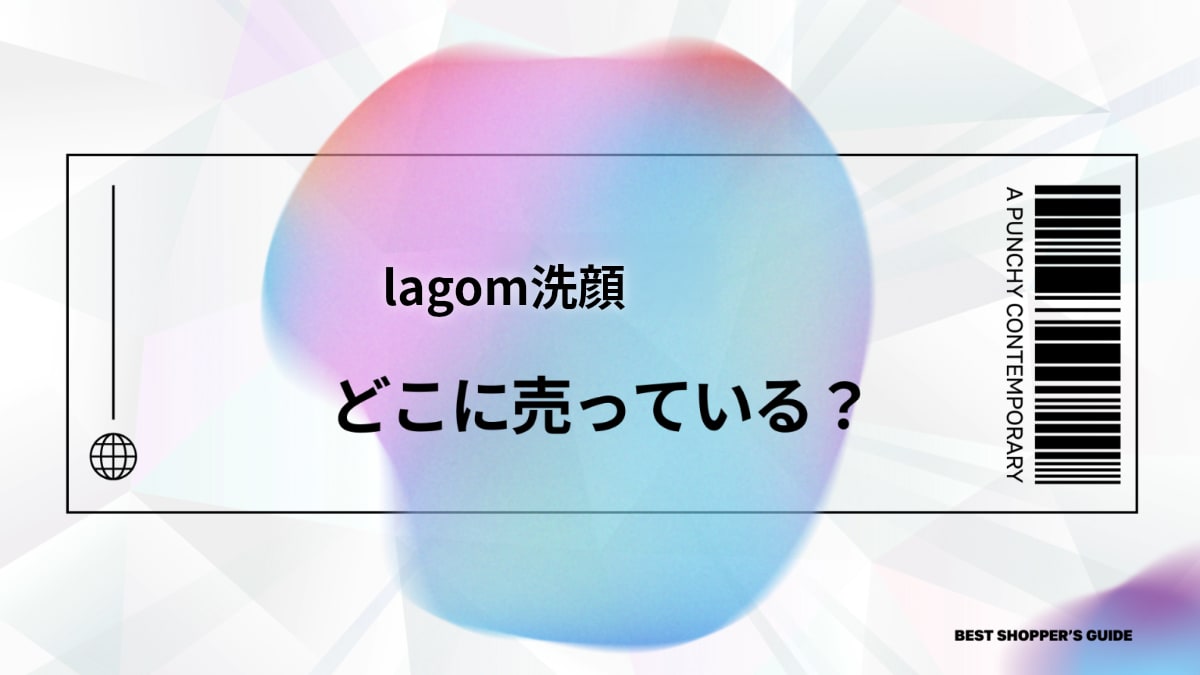 lagom洗顔はどこで売ってる？【完全版】販売店一覧と口コミ・価格を徹底解説
