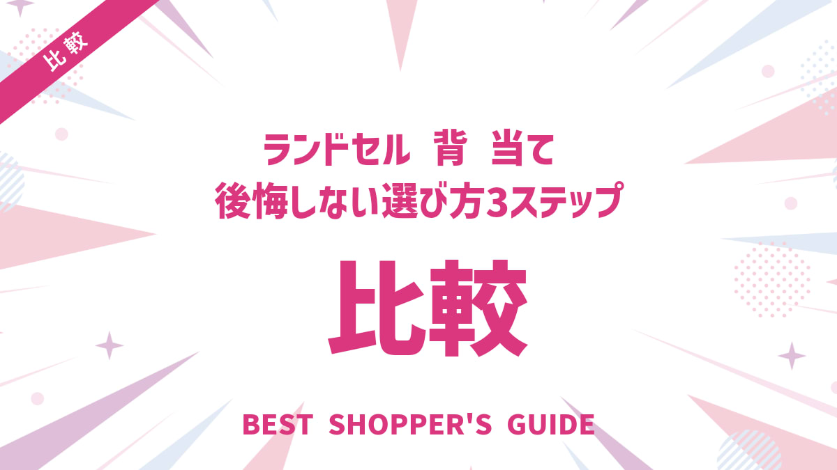 ランドセル 背 当て 比較【徹底解説】後悔しない選び方3ステップ