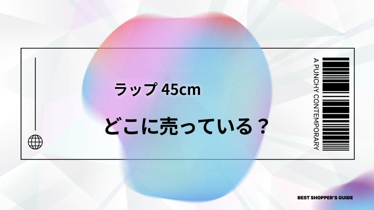 ラップ 45cm どこに売ってる？販売店から選び方、使い方まで徹底解説！