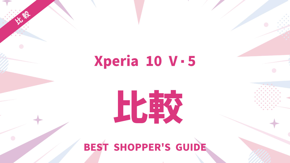 Xperia 10 V・5 V 比較｜後悔しない選び方！あなたに最適なモデルは？