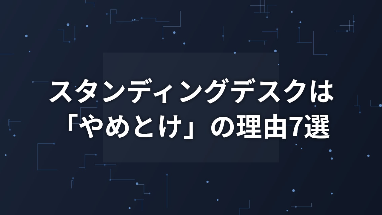 スタンディングデスクは「やめとけ」と言われる本当の理由7選