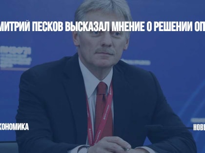 Дмитрий Песков высказал мнение о решении ОПЕК+