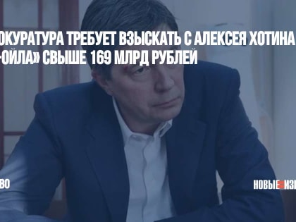 Генпрокуратура требует взыскать с Алексея Хотина и «Русь-Ойла» свыше 169 млрд рублей