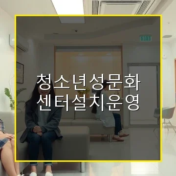 청소년성문화센터설치운영 지원과 신청 방법 총정리