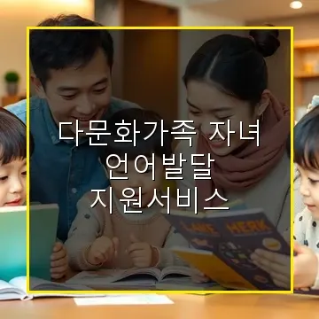 다문화가족 자녀 언어발달지원서비스 2025년 최신 혜택과 신청법 안내