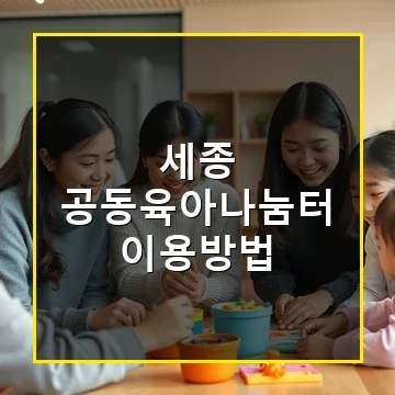 세종 공동육아나눔터 이용방법과 부모와 아이를 위한 맞춤 지원 안내