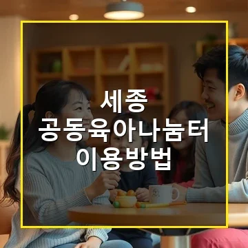 세종 공동육아나눔터 이용방법과 안전한 자녀 돌봄 공간 활용법