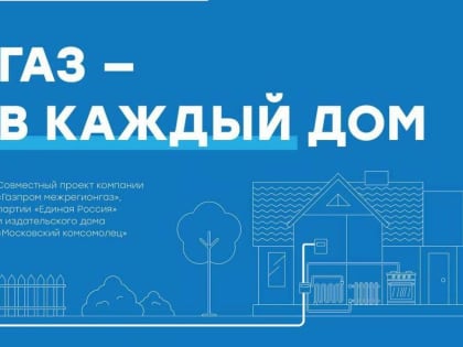 Информационный проект «Газ в каждый дом» о социальной газификации стартовал в регионах