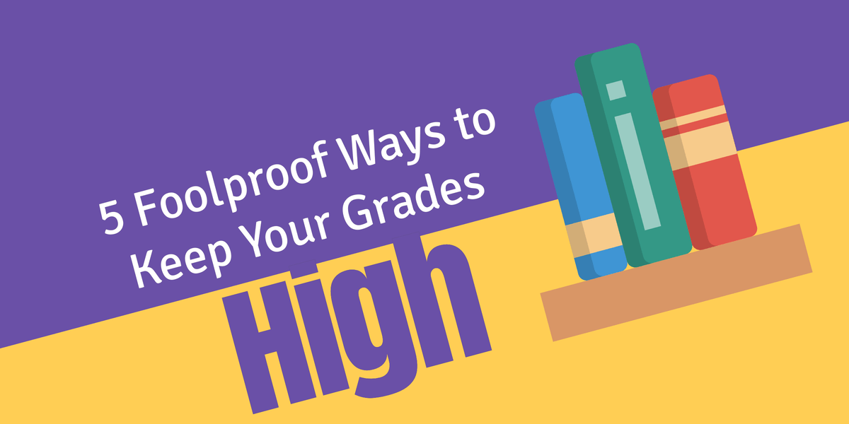  5 Foolproof Ways To Keep Your Grades High