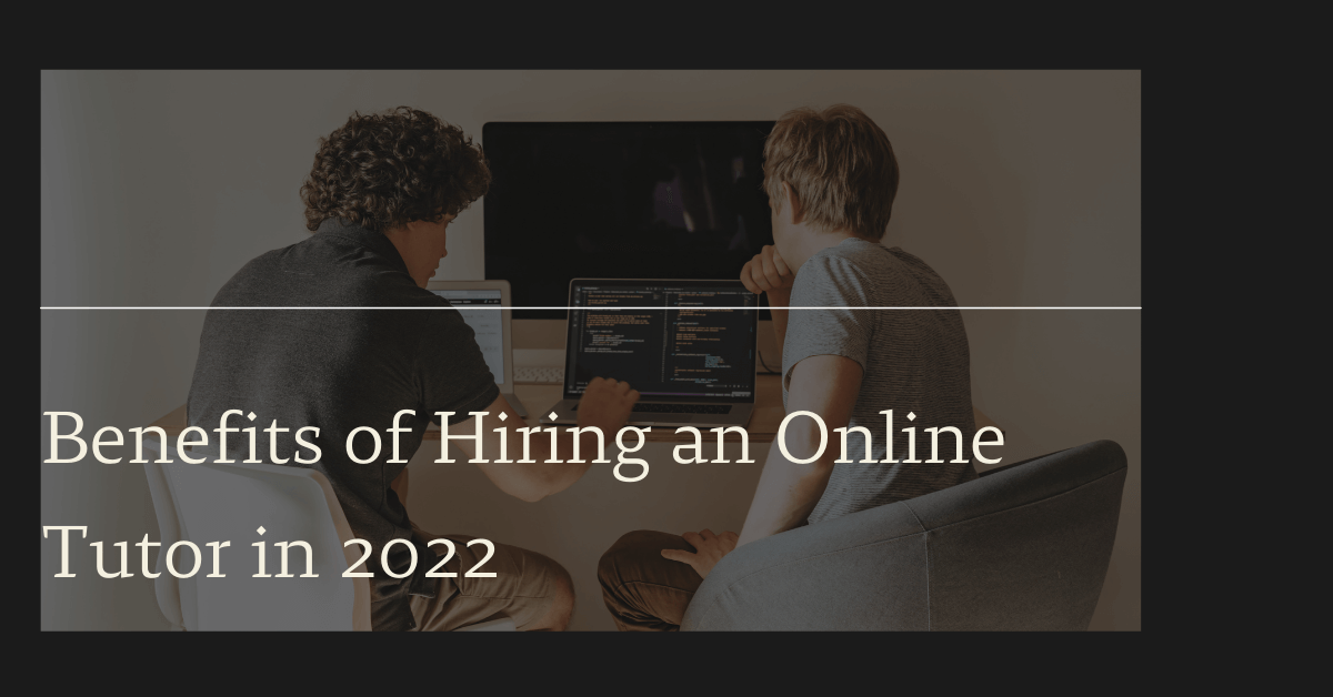 Benefits of Hiring an Online Tutor in 2022